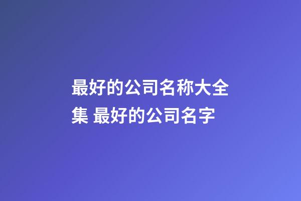 最好的公司名称大全集 最好的公司名字